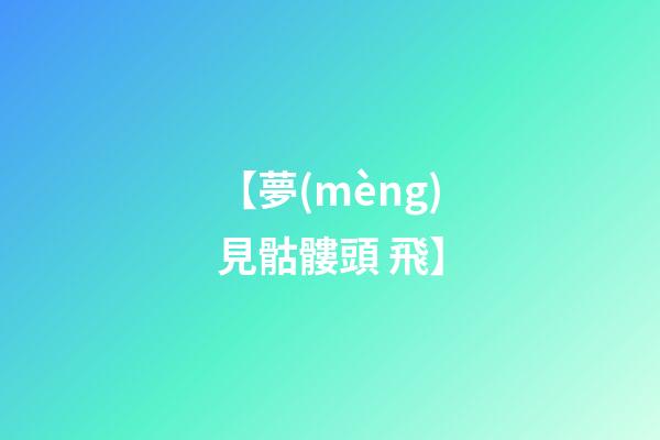 【夢(mèng)見骷髏頭 飛】